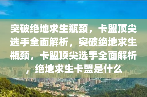 突破绝地求生瓶颈，卡盟顶尖选手全面解析，突破绝地求生瓶颈，卡盟顶尖选手全面解析，绝地求生卡盟是什么