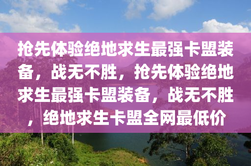 抢先体验绝地求生最强卡盟装备，战无不胜，抢先体验绝地求生最强卡盟装备，战无不胜，绝地求生卡盟全网最低价