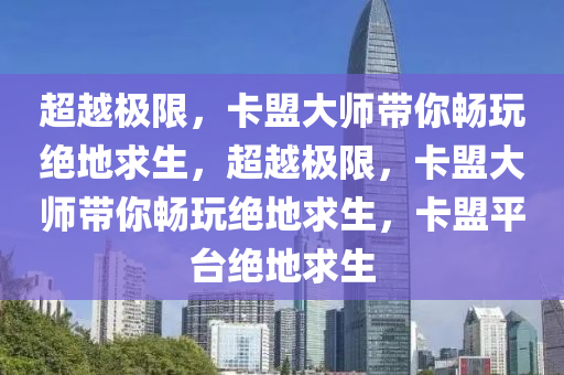 超越极限，卡盟大师带你畅玩绝地求生，超越极限，卡盟大师带你畅玩绝地求生，卡盟平台绝地求生