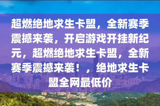 超燃绝地求生卡盟，全新赛季震撼来袭，开启游戏开挂新纪元，超燃绝地求生卡盟，全新赛季震撼来袭！，绝地求生卡盟全网最低价