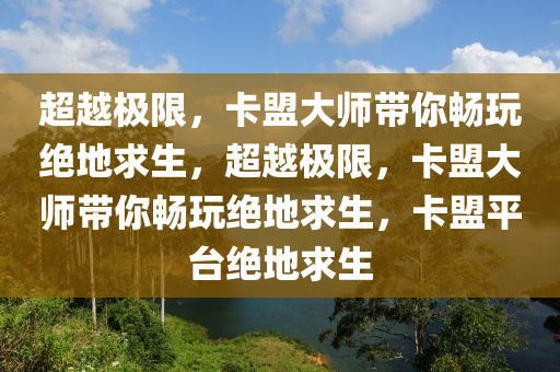 超越极限，卡盟大师带你畅玩绝地求生，超越极限，卡盟大师带你畅玩绝地求生，卡盟平台绝地求生