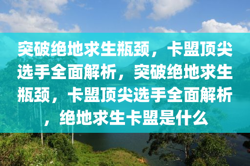突破绝地求生瓶颈，卡盟顶尖选手全面解析，突破绝地求生瓶颈，卡盟顶尖选手全面解析，绝地求生卡盟是什么