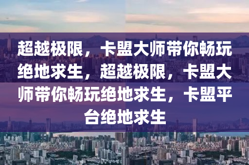 超越极限，卡盟大师带你畅玩绝地求生，超越极限，卡盟大师带你畅玩绝地求生，卡盟平台绝地求生