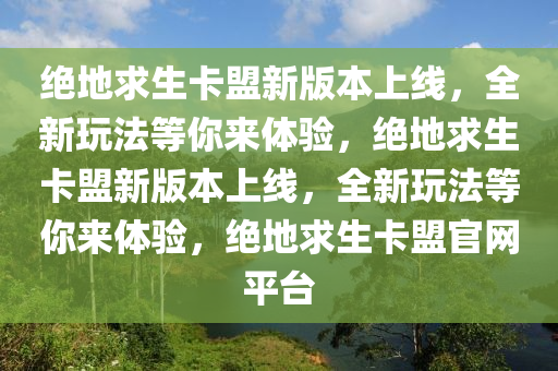 绝地求生卡盟新版本上线，全新玩法等你来体验，绝地求生卡盟新版本上线，全新玩法等你来体验，绝地求生卡盟官网平台