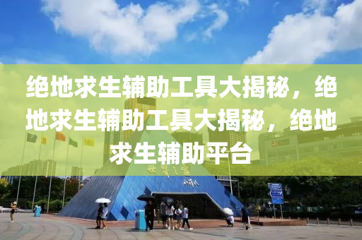 绝地求生辅助工具大揭秘，绝地求生辅助工具大揭秘，绝地求生辅助平台