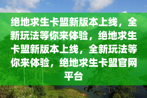 绝地求生卡盟新版本上线，全新玩法等你来体验，绝地求生卡盟新版本上线，全新玩法等你来体验，绝地求生卡盟官网平台