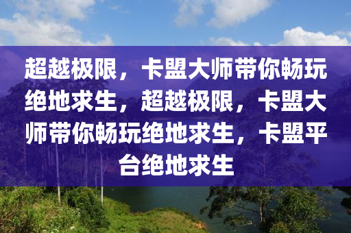 超越极限，卡盟大师带你畅玩绝地求生，超越极限，卡盟大师带你畅玩绝地求生，卡盟平台绝地求生