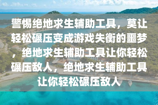 警惕绝地求生辅助工具，莫让轻松碾压变成游戏失衡的噩梦，绝地求生辅助工具让你轻松碾压敌人，绝地求生辅助工具让你轻松碾压敌人