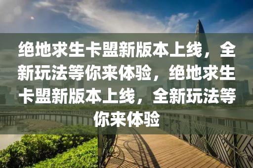 绝地求生卡盟新版本上线，全新玩法等你来体验，绝地求生卡盟新版本上线，全新玩法等你来体验