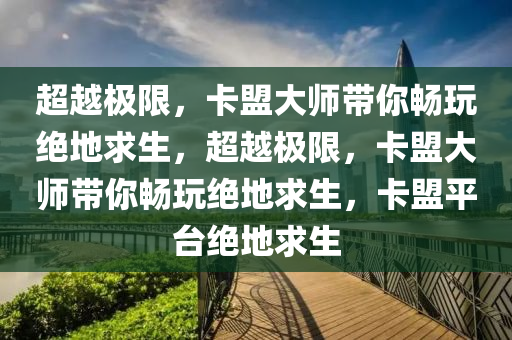超越极限，卡盟大师带你畅玩绝地求生，超越极限，卡盟大师带你畅玩绝地求生，卡盟平台绝地求生