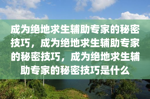 成为绝地求生辅助专家的秘密技巧，成为绝地求生辅助专家的秘密技巧，成为绝地求生辅助专家的秘密技巧是什么