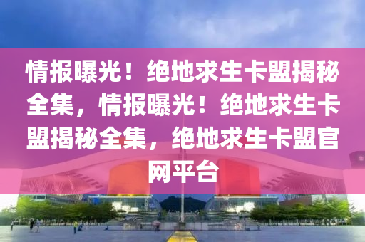 情报曝光！绝地求生卡盟揭秘全集，情报曝光！绝地求生卡盟揭秘全集，绝地求生卡盟官网平台