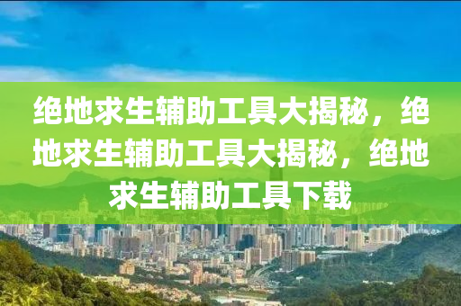 绝地求生辅助工具大揭秘，绝地求生辅助工具大揭秘，绝地求生辅助工具下载