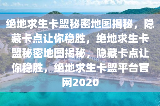 绝地求生卡盟秘密地图揭秘，隐藏卡点让你稳胜，绝地求生卡盟秘密地图揭秘，隐藏卡点让你稳胜，绝地求生卡盟平台官网2020