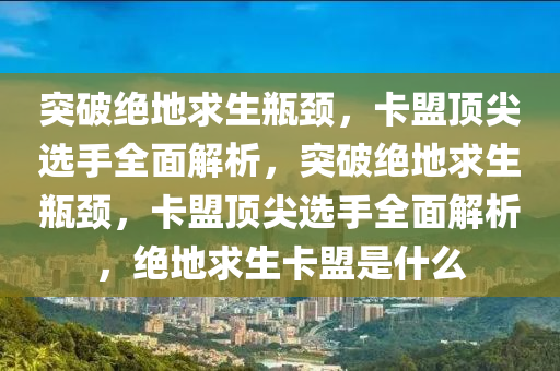突破绝地求生瓶颈，卡盟顶尖选手全面解析，突破绝地求生瓶颈，卡盟顶尖选手全面解析，绝地求生卡盟是什么