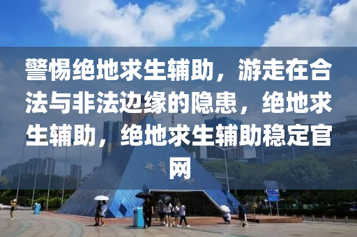 警惕绝地求生辅助，游走在合法与非法边缘的隐患，绝地求生辅助，绝地求生辅助稳定官网