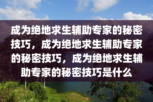 成为绝地求生辅助专家的秘密技巧，成为绝地求生辅助专家的秘密技巧，成为绝地求生辅助专家的秘密技巧是什么