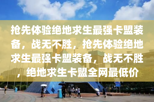 抢先体验绝地求生最强卡盟装备，战无不胜，抢先体验绝地求生最强卡盟装备，战无不胜，绝地求生卡盟全网最低价