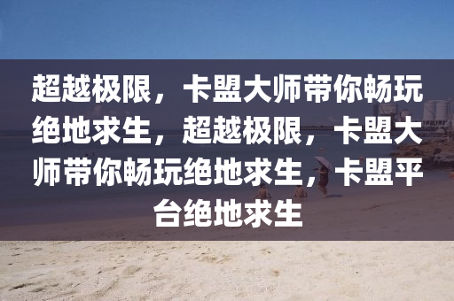 超越极限，卡盟大师带你畅玩绝地求生，超越极限，卡盟大师带你畅玩绝地求生，卡盟平台绝地求生