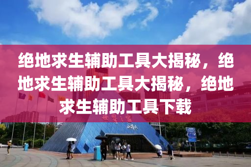 绝地求生辅助工具大揭秘，绝地求生辅助工具大揭秘，绝地求生辅助工具下载