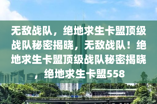 无敌战队，绝地求生卡盟顶级战队秘密揭晓，无敌战队！绝地求生卡盟顶级战队秘密揭晓，绝地求生卡盟558