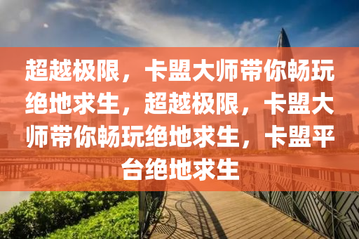 超越极限，卡盟大师带你畅玩绝地求生，超越极限，卡盟大师带你畅玩绝地求生，卡盟平台绝地求生