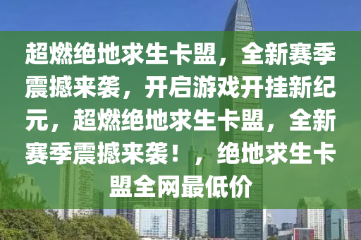 超燃绝地求生卡盟，全新赛季震撼来袭，开启游戏开挂新纪元，超燃绝地求生卡盟，全新赛季震撼来袭！，绝地求生卡盟全网最低价
