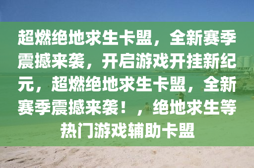 超燃绝地求生卡盟，全新赛季震撼来袭，开启游戏开挂新纪元，超燃绝地求生卡盟，全新赛季震撼来袭！，绝地求生等热门游戏辅助卡盟