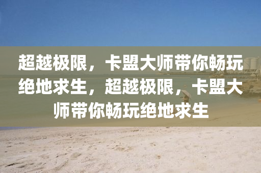 超越极限，卡盟大师带你畅玩绝地求生，超越极限，卡盟大师带你畅玩绝地求生
