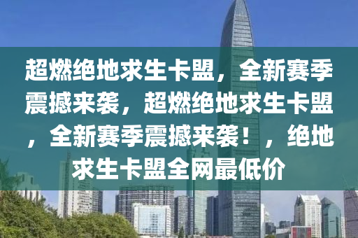 超燃绝地求生卡盟，全新赛季震撼来袭，超燃绝地求生卡盟，全新赛季震撼来袭！，绝地求生卡盟全网最低价
