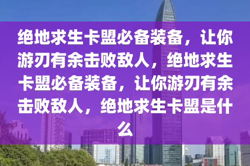 绝地求生卡盟必备装备，让你游刃有余击败敌人，绝地求生卡盟必备装备，让你游刃有余击败敌人，绝地求生卡盟是什么