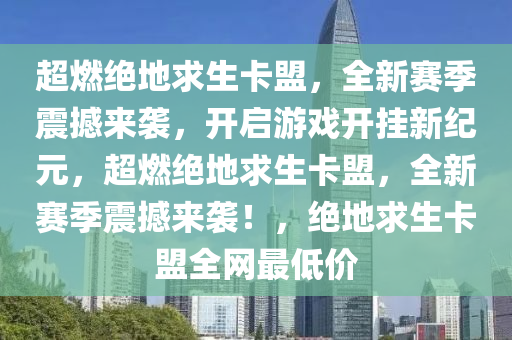 超燃绝地求生卡盟，全新赛季震撼来袭，开启游戏开挂新纪元，超燃绝地求生卡盟，全新赛季震撼来袭！，绝地求生卡盟全网最低价