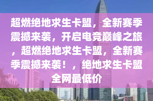 超燃绝地求生卡盟，全新赛季震撼来袭，开启电竞巅峰之旅，超燃绝地求生卡盟，全新赛季震撼来袭！，绝地求生卡盟全网最低价