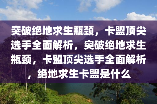 突破绝地求生瓶颈，卡盟顶尖选手全面解析，突破绝地求生瓶颈，卡盟顶尖选手全面解析，绝地求生卡盟是什么