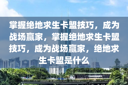掌握绝地求生卡盟技巧，成为战场赢家，掌握绝地求生卡盟技巧，成为战场赢家，绝地求生卡盟是什么