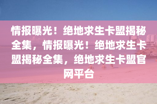 情报曝光！绝地求生卡盟揭秘全集，情报曝光！绝地求生卡盟揭秘全集，绝地求生卡盟官网平台