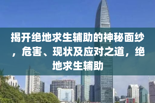 揭开绝地求生辅助的神秘面纱，危害、现状及应对之道，绝地求生辅助
