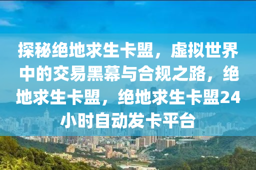 探秘绝地求生卡盟，虚拟世界中的交易黑幕与合规之路，绝地求生卡盟，绝地求生卡盟24小时自动发卡平台