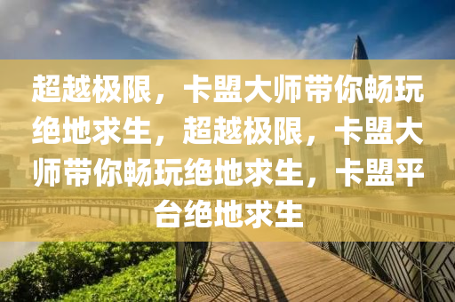 超越极限，卡盟大师带你畅玩绝地求生，超越极限，卡盟大师带你畅玩绝地求生，卡盟平台绝地求生