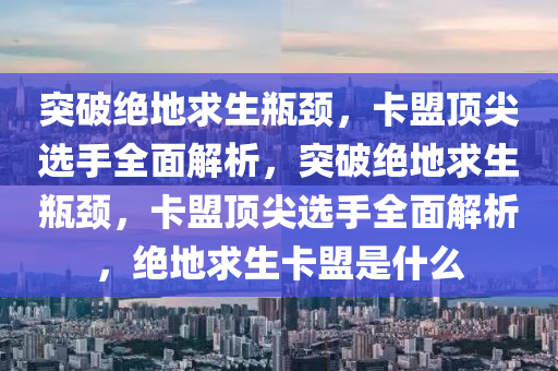 突破绝地求生瓶颈，卡盟顶尖选手全面解析，突破绝地求生瓶颈，卡盟顶尖选手全面解析，绝地求生卡盟是什么