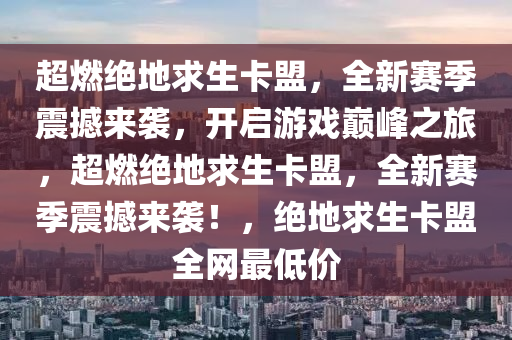超燃绝地求生卡盟，全新赛季震撼来袭，开启游戏巅峰之旅，超燃绝地求生卡盟，全新赛季震撼来袭！，绝地求生卡盟全网最低价