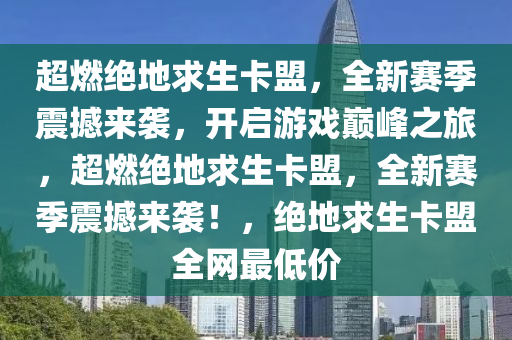 超燃绝地求生卡盟，全新赛季震撼来袭，开启游戏巅峰之旅，超燃绝地求生卡盟，全新赛季震撼来袭！，绝地求生卡盟全网最低价