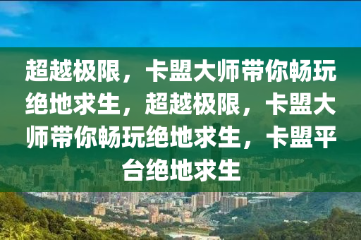 超越极限，卡盟大师带你畅玩绝地求生，超越极限，卡盟大师带你畅玩绝地求生，卡盟平台绝地求生