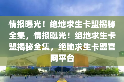 情报曝光！绝地求生卡盟揭秘全集，情报曝光！绝地求生卡盟揭秘全集，绝地求生卡盟官网平台