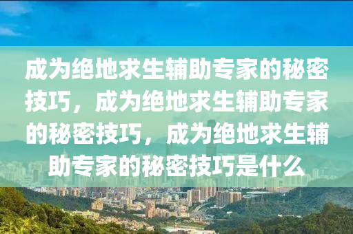 成为绝地求生辅助专家的秘密技巧，成为绝地求生辅助专家的秘密技巧，成为绝地求生辅助专家的秘密技巧是什么