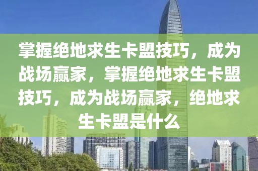 掌握绝地求生卡盟技巧，成为战场赢家，掌握绝地求生卡盟技巧，成为战场赢家，绝地求生卡盟是什么