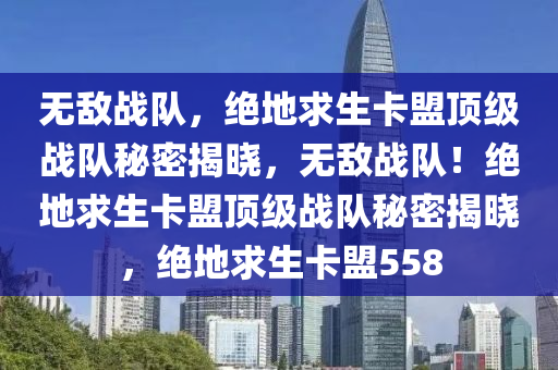 无敌战队，绝地求生卡盟顶级战队秘密揭晓，无敌战队！绝地求生卡盟顶级战队秘密揭晓，绝地求生卡盟558