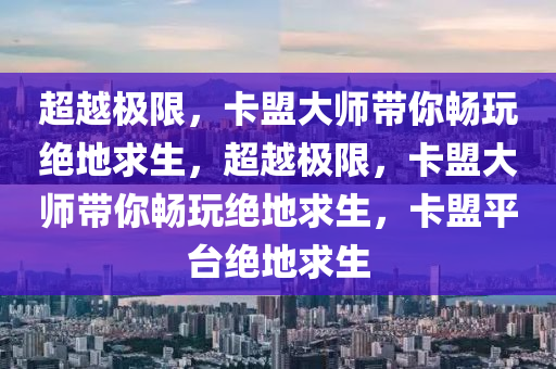 超越极限，卡盟大师带你畅玩绝地求生，超越极限，卡盟大师带你畅玩绝地求生，卡盟平台绝地求生