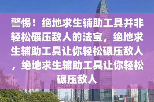 警惕！绝地求生辅助工具并非轻松碾压敌人的法宝，绝地求生辅助工具让你轻松碾压敌人，绝地求生辅助工具让你轻松碾压敌人
