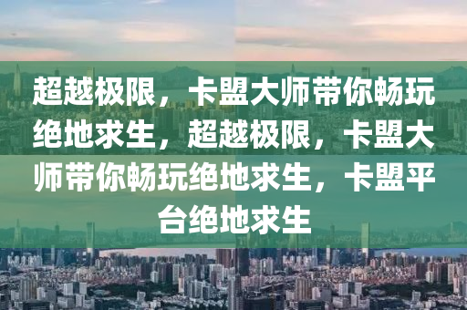 超越极限，卡盟大师带你畅玩绝地求生，超越极限，卡盟大师带你畅玩绝地求生，卡盟平台绝地求生